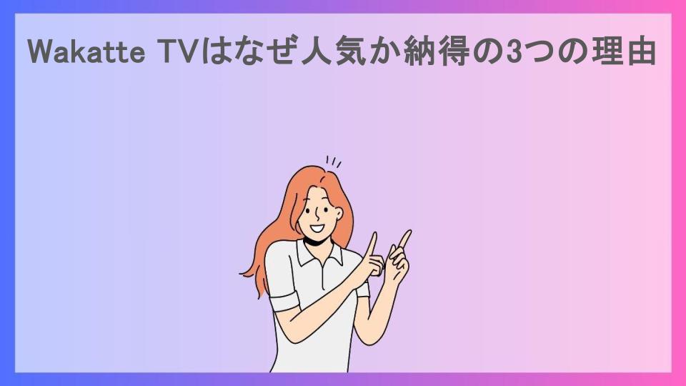 Wakatte TVはなぜ人気か納得の3つの理由